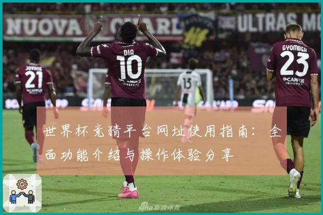 世界杯竞猜平台网址使用指南：全面功能介绍与操作体验分享